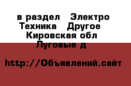  в раздел : Электро-Техника » Другое . Кировская обл.,Луговые д.